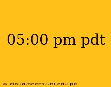 05:00 pm pdt