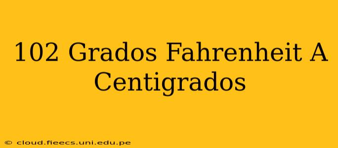 102 Grados Fahrenheit A Centigrados