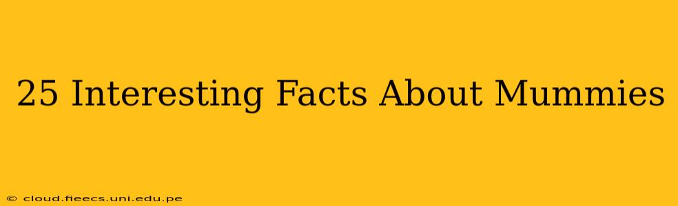 25 Interesting Facts About Mummies