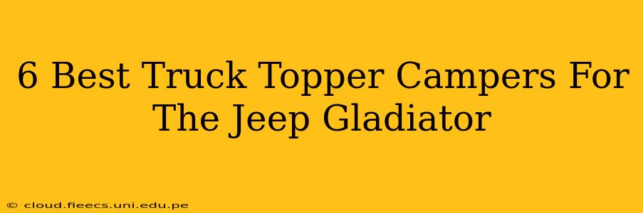 6 Best Truck Topper Campers For The Jeep Gladiator