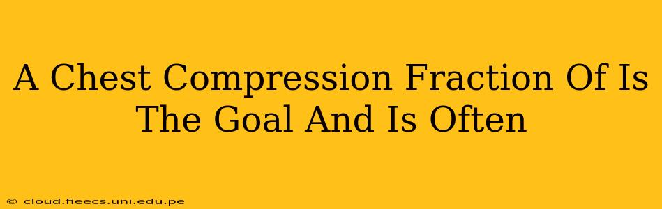 A Chest Compression Fraction Of Is The Goal And Is Often
