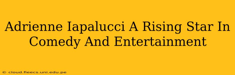 Adrienne Iapalucci A Rising Star In Comedy And Entertainment