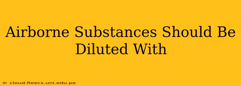 Airborne Substances Should Be Diluted With
