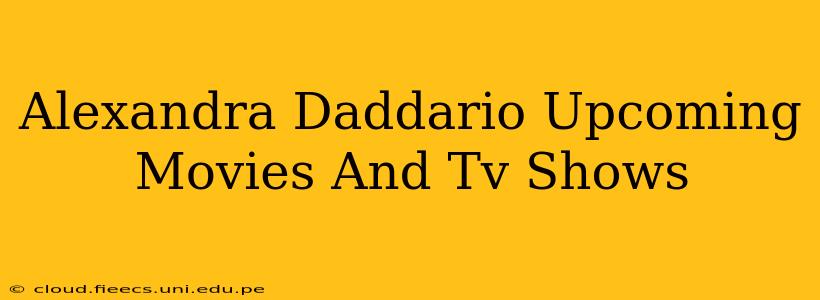Alexandra Daddario Upcoming Movies And Tv Shows
