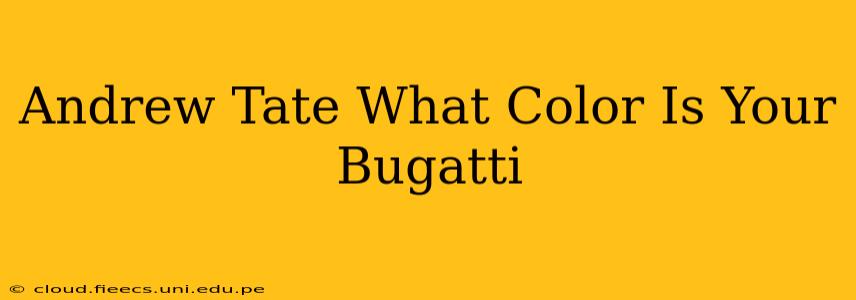 Andrew Tate What Color Is Your Bugatti
