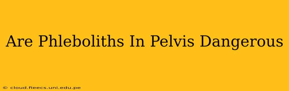 Are Phleboliths In Pelvis Dangerous