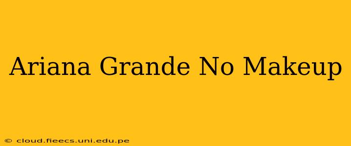 Ariana Grande No Makeup