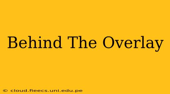 Behind The Overlay