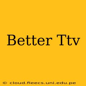 Better Ttv