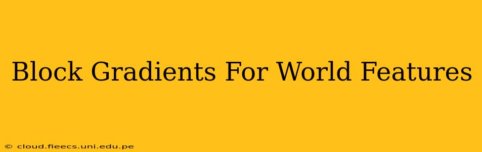 Block Gradients For World Features