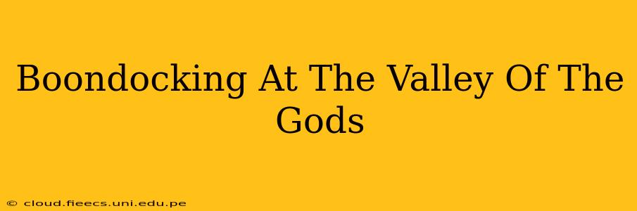 Boondocking At The Valley Of The Gods