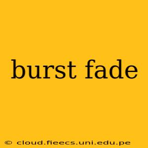 burst fade
