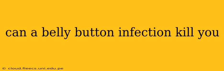 can a belly button infection kill you