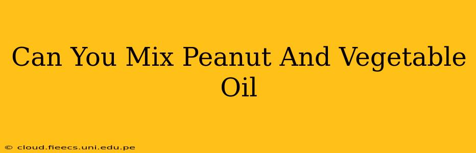 Can You Mix Peanut And Vegetable Oil
