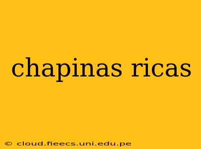 chapinas ricas