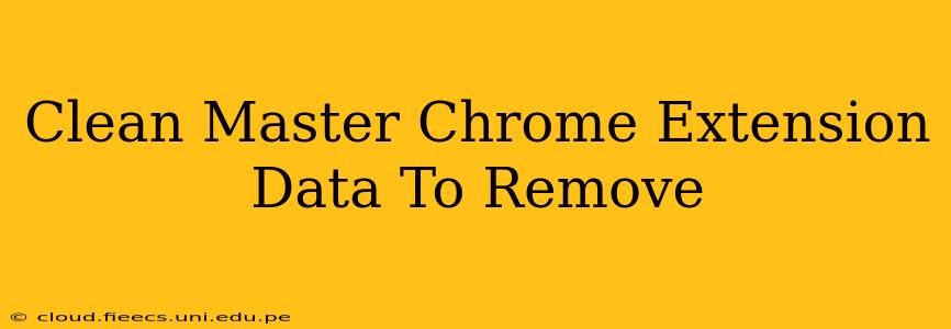 Clean Master Chrome Extension Data To Remove