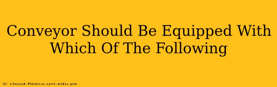 Conveyor Should Be Equipped With Which Of The Following