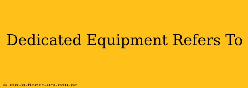Dedicated Equipment Refers To