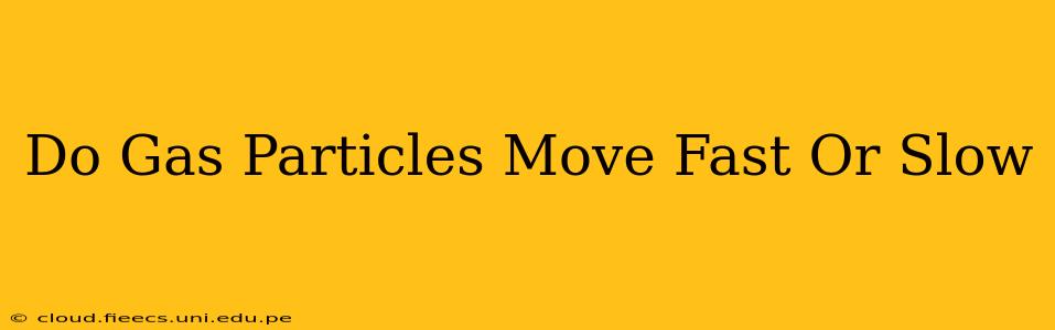 Do Gas Particles Move Fast Or Slow