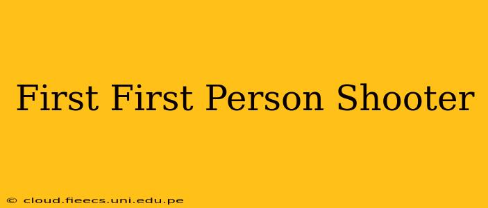 First First Person Shooter