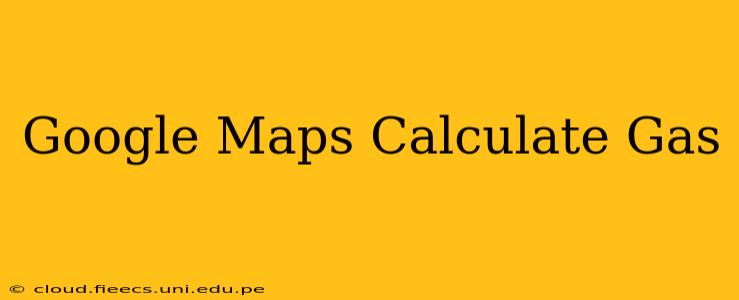 Google Maps Calculate Gas