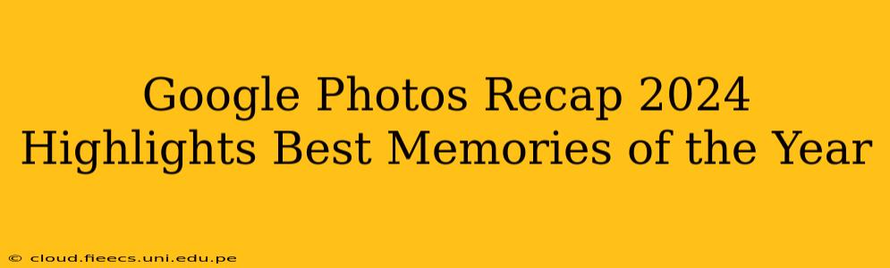 Google Photos Recap 2024 Highlights Best Memories of the Year