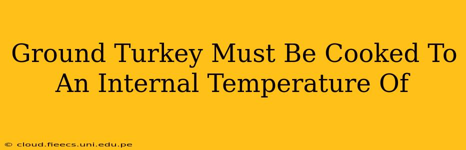 Ground Turkey Must Be Cooked To An Internal Temperature Of