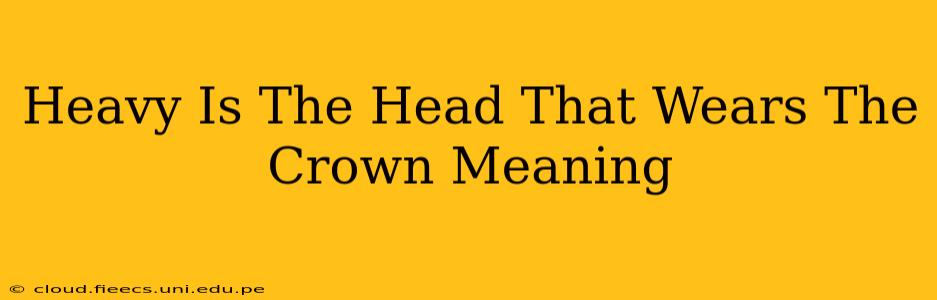 Heavy Is The Head That Wears The Crown Meaning