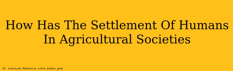 How Has The Settlement Of Humans In Agricultural Societies