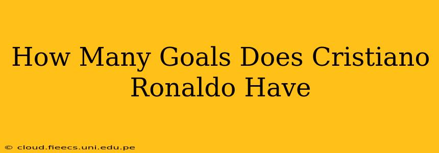 How Many Goals Does Cristiano Ronaldo Have