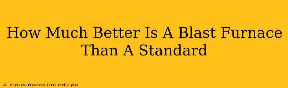 How Much Better Is A Blast Furnace Than A Standard