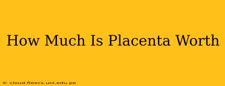 How Much Is Placenta Worth