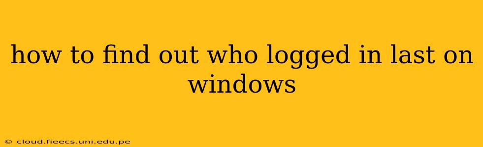 how to find out who logged in last on windows