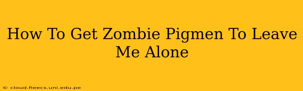 How To Get Zombie Pigmen To Leave Me Alone