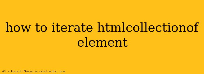 how to iterate htmlcollectionof element