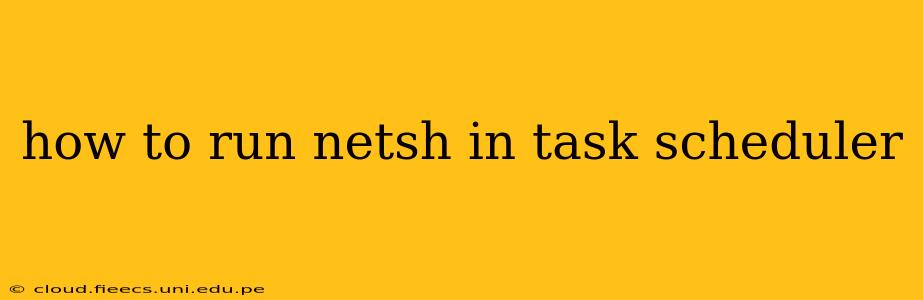 how to run netsh in task scheduler