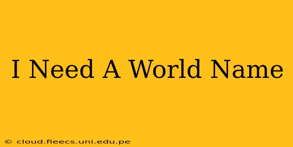 I Need A World Name