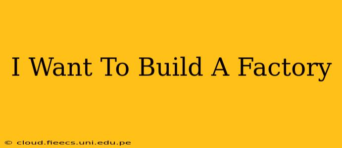 I Want To Build A Factory