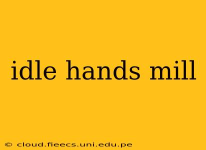 idle hands mill