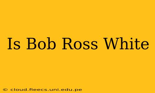 Is Bob Ross White