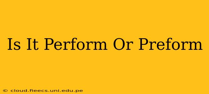 Is It Perform Or Preform