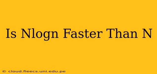 Is Nlogn Faster Than N