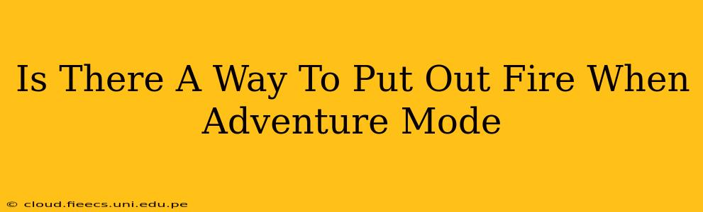 Is There A Way To Put Out Fire When Adventure Mode