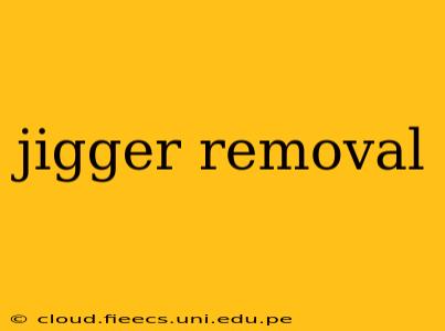jigger removal