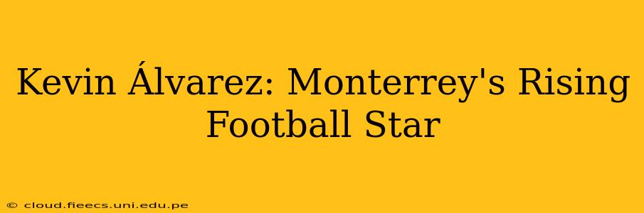 Kevin Álvarez: Monterrey's Rising Football Star