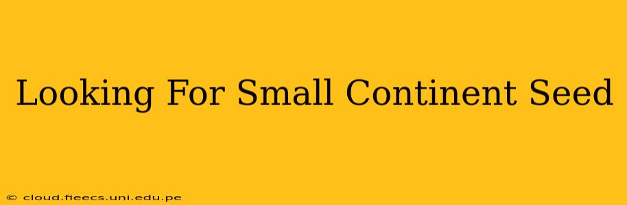 Looking For Small Continent Seed
