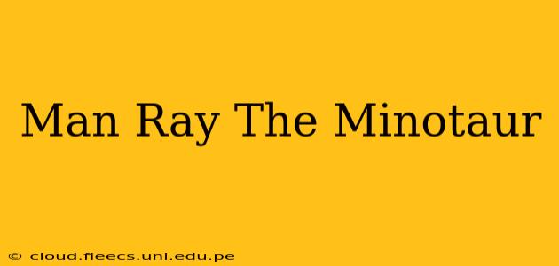 Man Ray The Minotaur