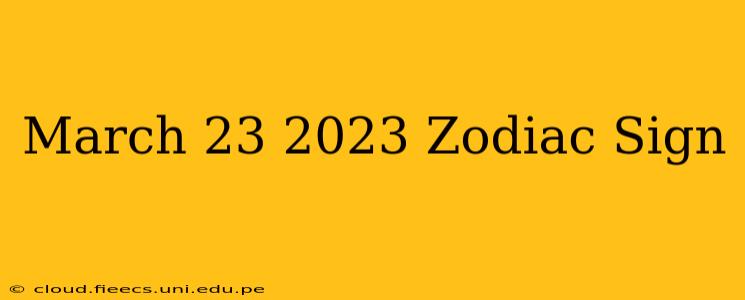 March 23 2023 Zodiac Sign