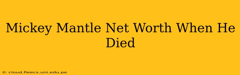 Mickey Mantle Net Worth When He Died