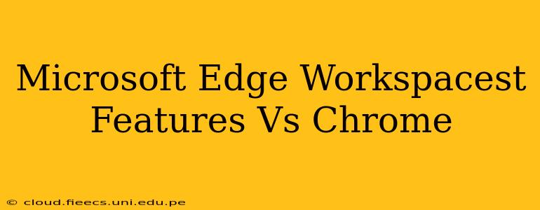 Microsoft Edge Workspacest Features Vs Chrome